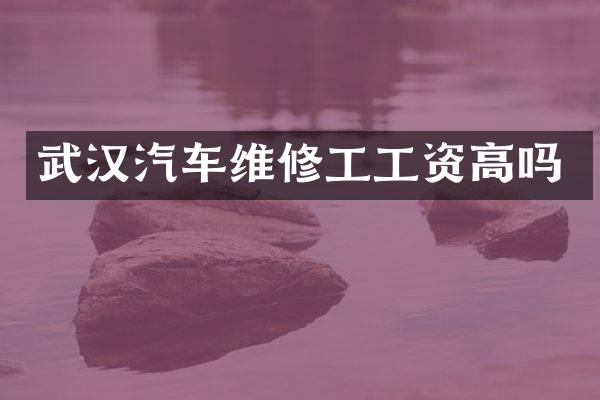 武汉汽车维修工工资高吗