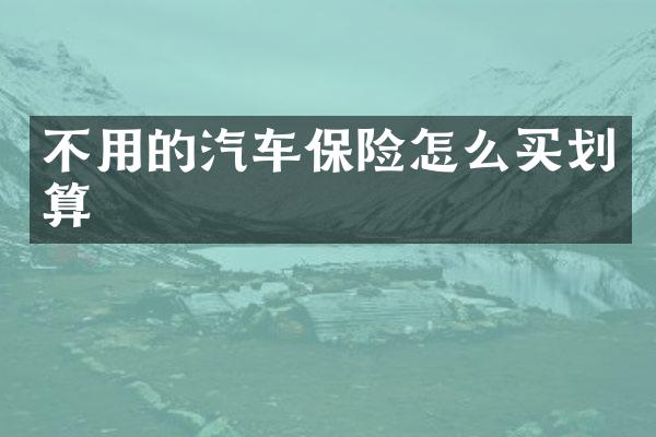 不用的汽车保险怎么买划算