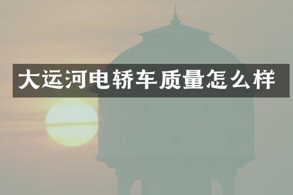 大运河电轿车质量怎么样