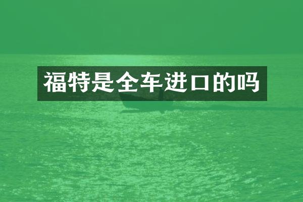 福特是全车进口的吗