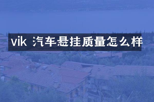 vik 汽车悬挂质量怎么样