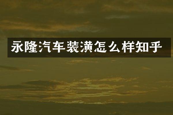 永隆汽车装潢怎么样知乎
