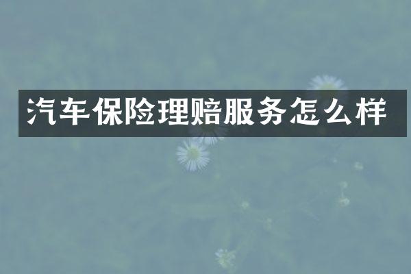 汽车保险理赔服务怎么样