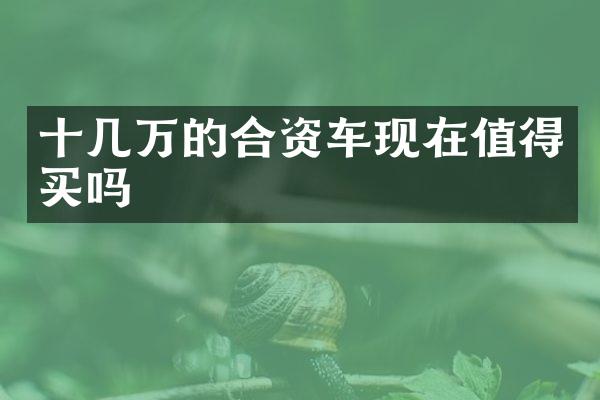 十几万的合资车现在值得买吗