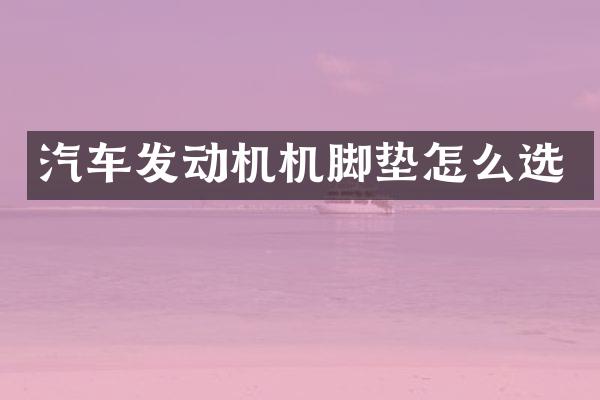 汽车发动机机脚垫怎么选