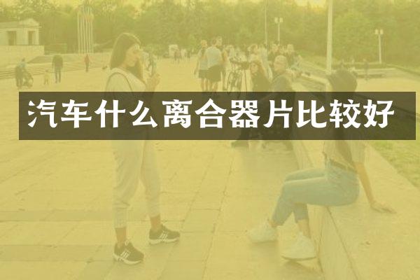 汽车什么离合器片比较好