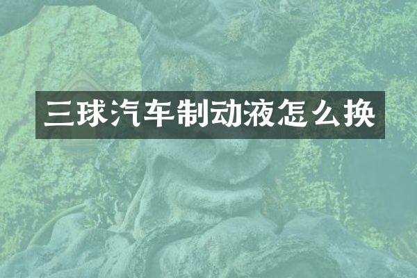 三球汽车制动液怎么换