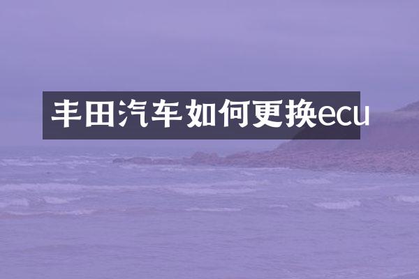 丰田汽车如何更换ecu