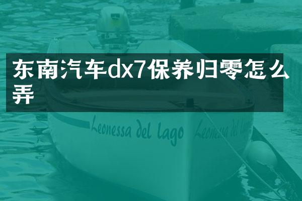 东南汽车dx7保养归零怎么弄