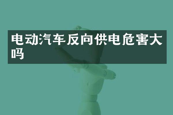 电动汽车反向供电危害大吗