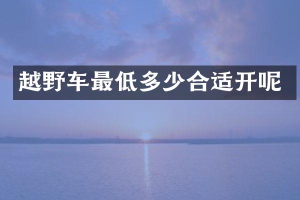 越野车最低多少合适开呢