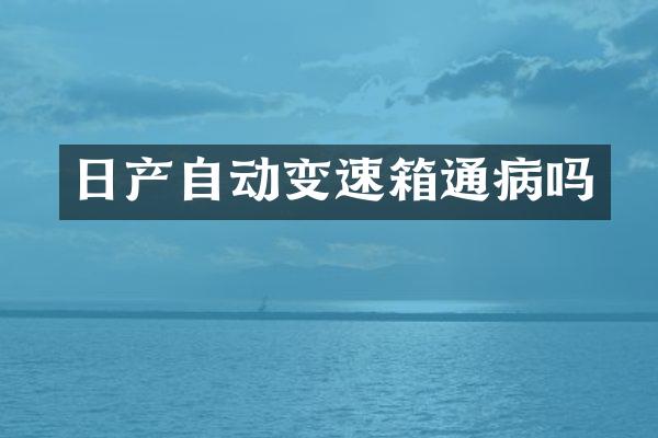 日产自动变速箱通病吗