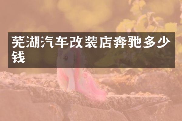 芜湖汽车改装店奔驰多少钱