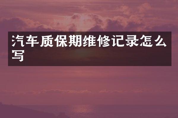 汽车质保期维修记录怎么写