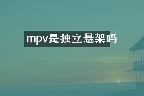 mpv是独立悬架吗