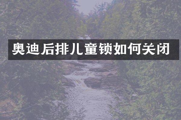 奥迪后排儿童锁如何关闭