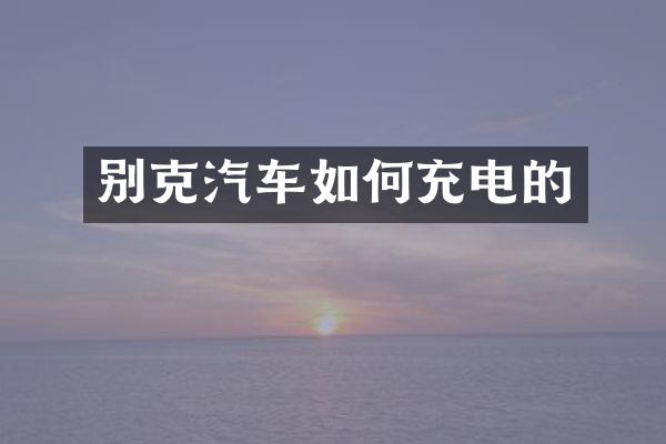 别克汽车如何充电的
