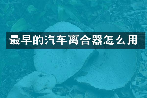 最早的汽车离合器怎么用