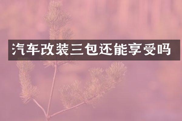 汽车改装三包还能享受吗
