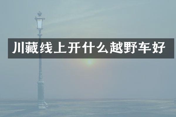 川藏线上开什么越野车好