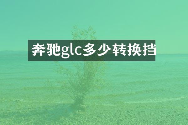 奔驰glc多少转换挡