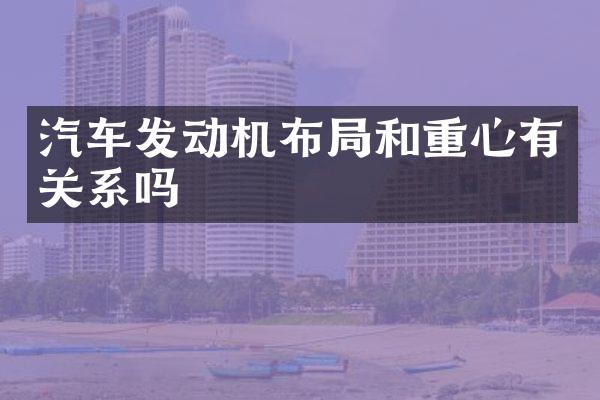 汽车发动机布局和重心有关系吗