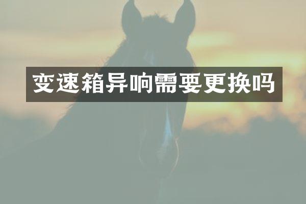 变速箱异响需要更换吗