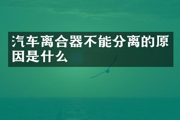 汽车离合器不能分离的原因是什么