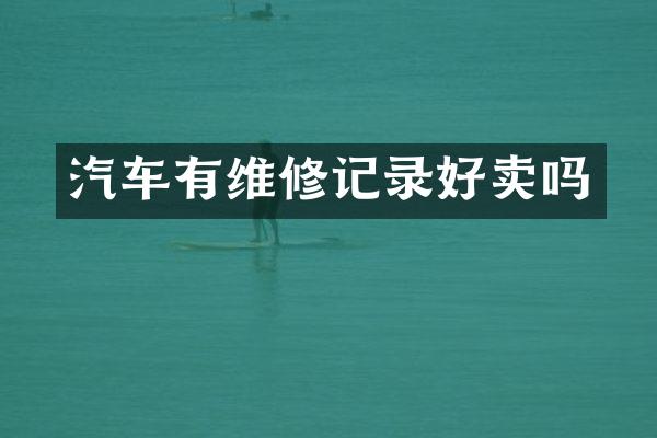 汽车有维修记录好卖吗