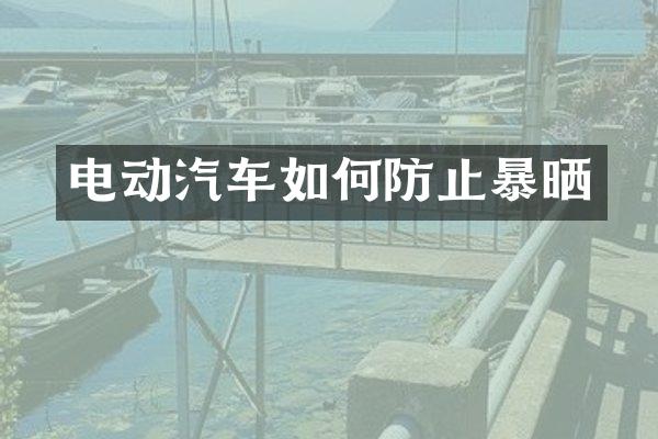 电动汽车如何防止暴晒