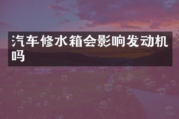 汽车修水箱会影响发动机吗