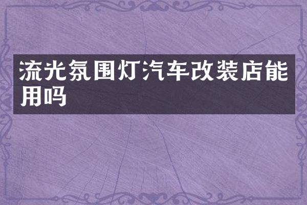 流光氛围灯汽车改装店能用吗