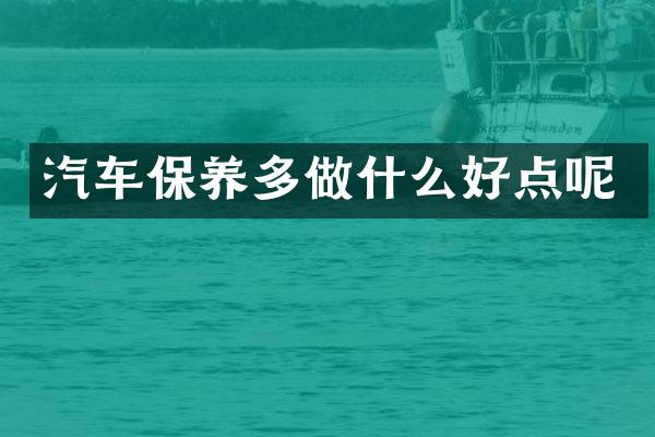 汽车保养多做什么好点呢