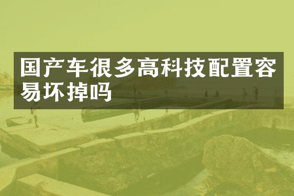 国产车很多高科技配置容易坏掉吗