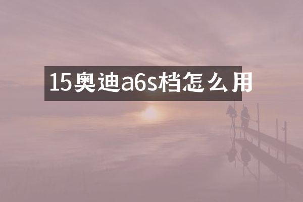 15奥迪a6s档怎么用