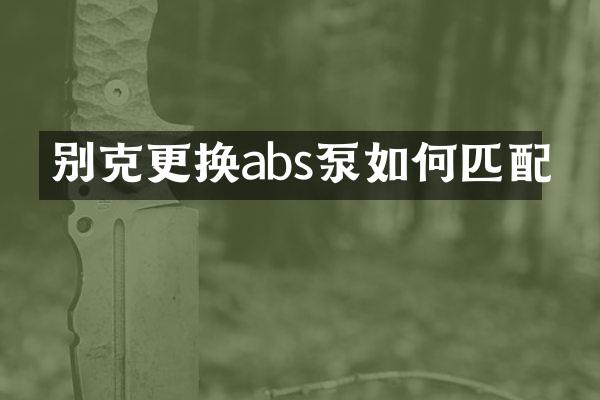 别克更换abs泵如何匹配