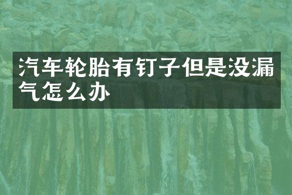 汽车轮胎有钉子但是没漏气怎么办