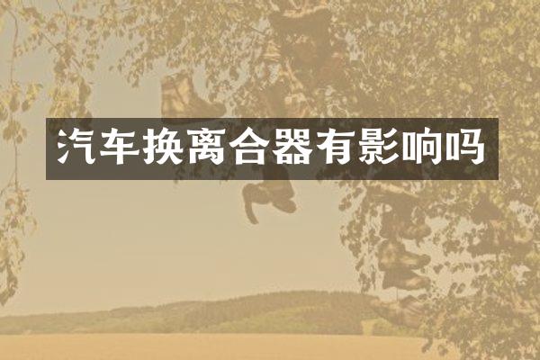 汽车换离合器有影响吗