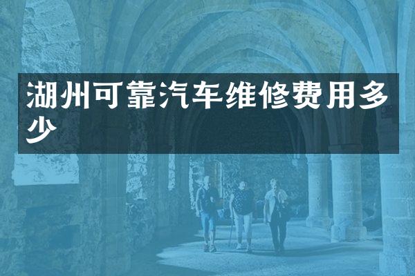 湖州可靠汽车维修费用多少