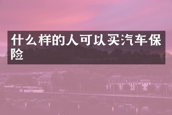 什么样的人可以买汽车保险