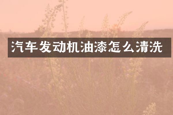 汽车发动机油漆怎么清洗