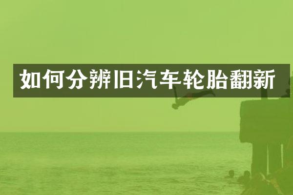 如何分辨旧汽车轮胎翻新