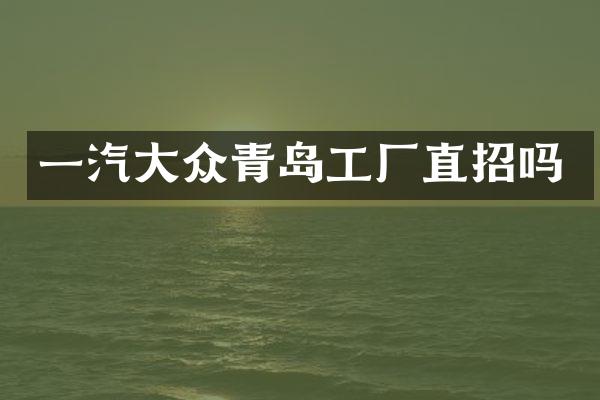 一汽大众青岛工厂直招吗