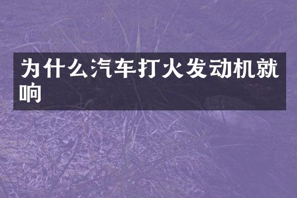 为什么汽车打火发动机就响