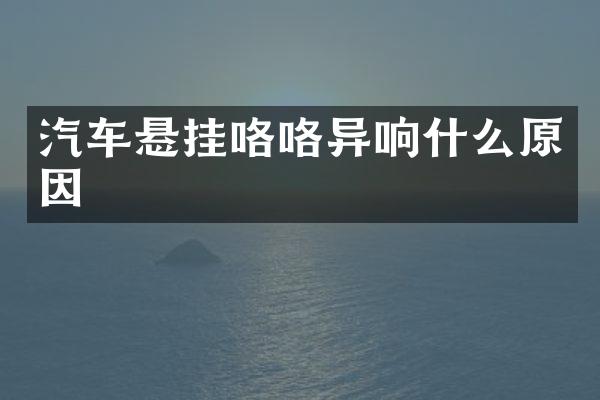 汽车悬挂咯咯异响什么原因