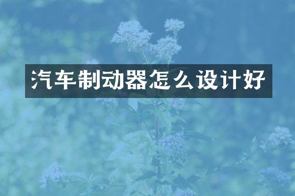 汽车制动器怎么设计好