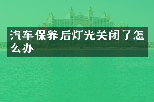 汽车保养后灯光关闭了怎么办