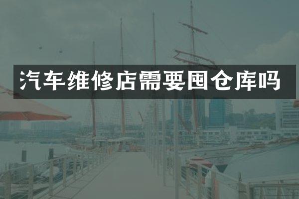 汽车维修店需要囤仓库吗