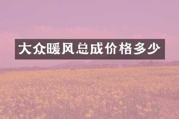 大众暖风总成价格多少