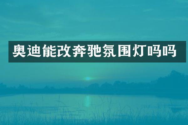 奥迪能改奔驰氛围灯吗吗